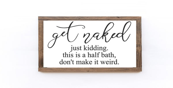 Get Naked Just Kidding This Is A Half Bath Don't Make It Weird Wood - jenshomeandgardendecor